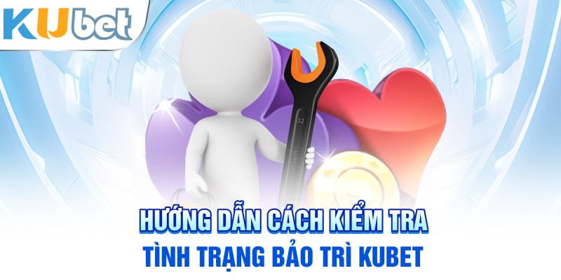 Hướng dẫn cách kiểm tra tình trạng bảo trì Kubet