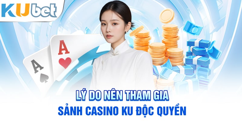 Lý do nên tham gia Sảnh casino KU độc quyền