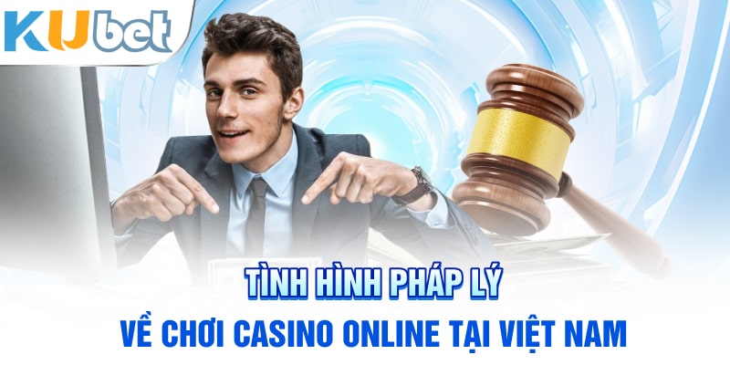 Tình hình pháp lý về chơi casino online tại Việt Nam