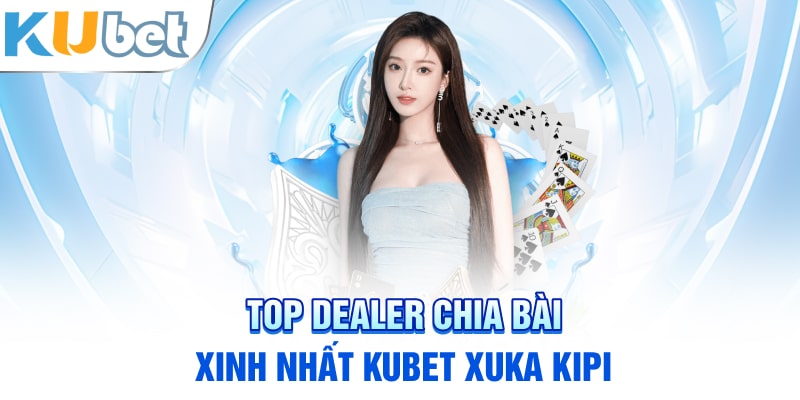 Top dealer chia bài xinh nhất Kubet Xuka Kipi