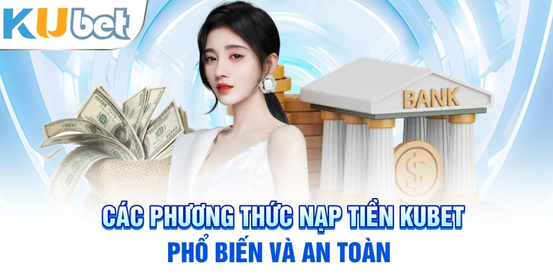 Các phương thức nạp tiền Kubet phổ biến và an toàn