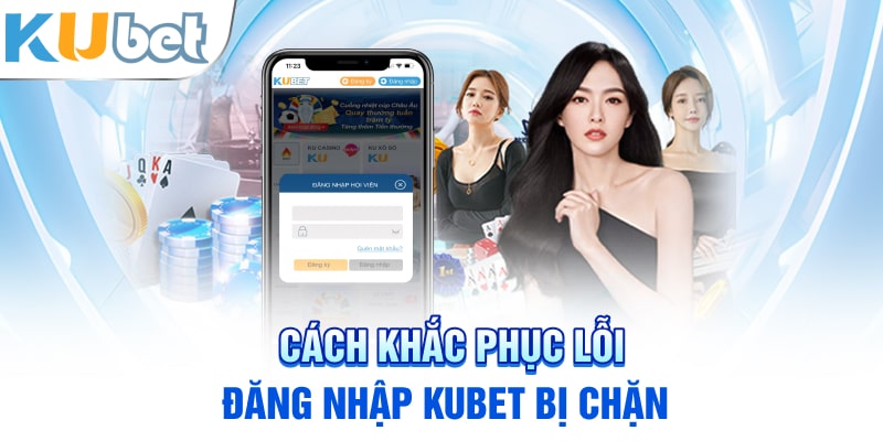 Cách khắc phục lỗi đăng nhập Kubet bị chặn