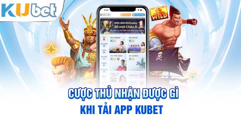 Cược thủ nhận được gì khi tải app Kubet