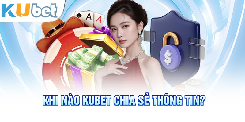 Khi nào KUBET chia sẻ thông tin?