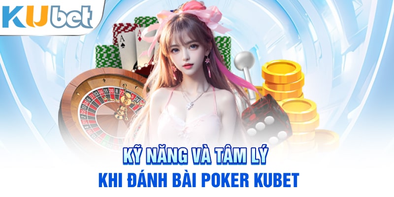 Kỹ năng và tâm lý khi đánh bài poker Kubet