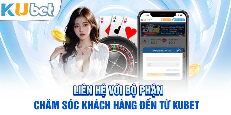 Liên hệ với bộ phận chăm sóc khách hàng đến từ Kubet