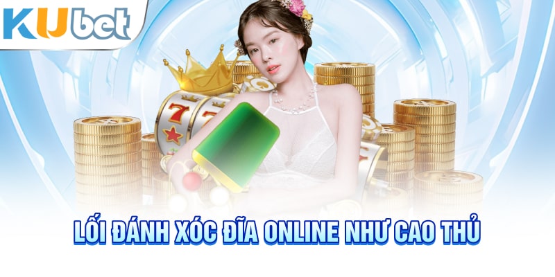 Lối đánh xóc đĩa online như cao thủ