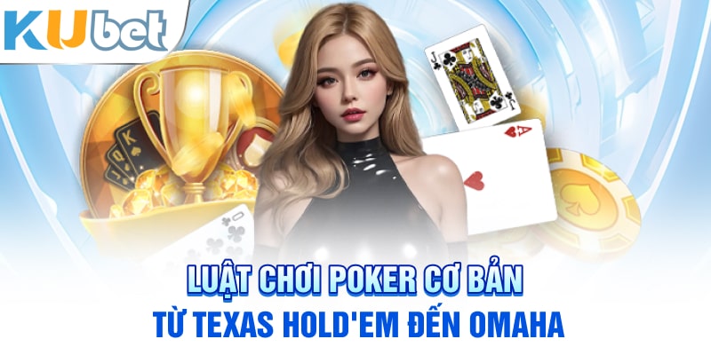 Luật chơi poker cơ bản: từ texas hold'em đến omaha