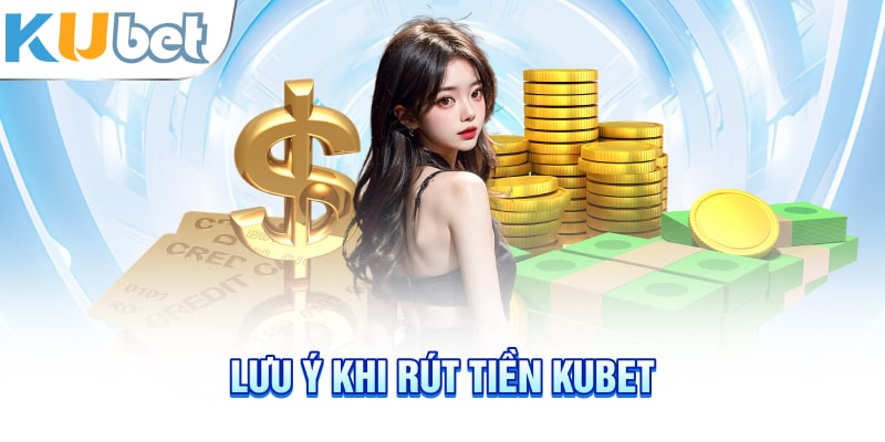 Lưu ý khi rút tiền Kubet