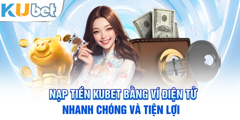 Nạp tiền Kubet bằng ví điện tử: Nhanh chóng và tiện lợi