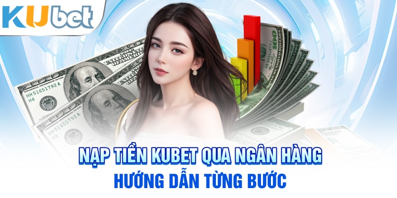 Nạp tiền Kubet qua ngân hàng: Hướng dẫn từng bước