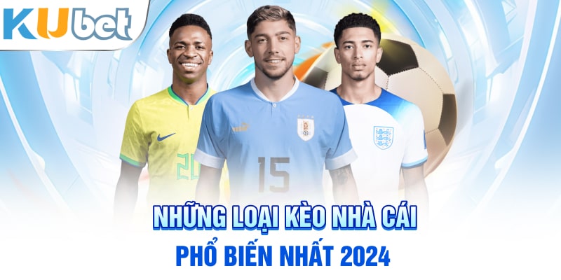 Những loại kèo nhà cái phổ biến nhất 2024