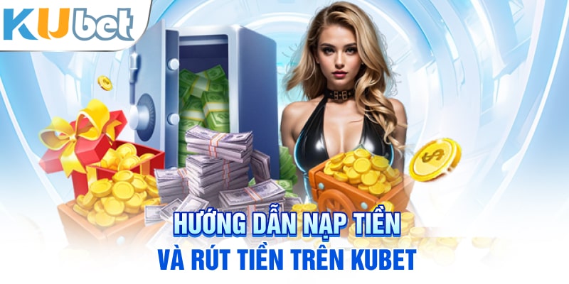 Hướng dẫn nạp tiền và rút tiền trên Kubet