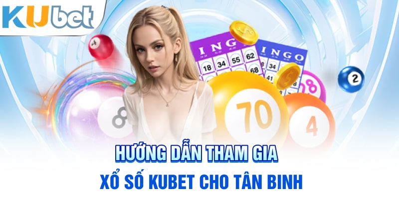 Hướng dẫn tham gia xổ số Kubet cho tân binh