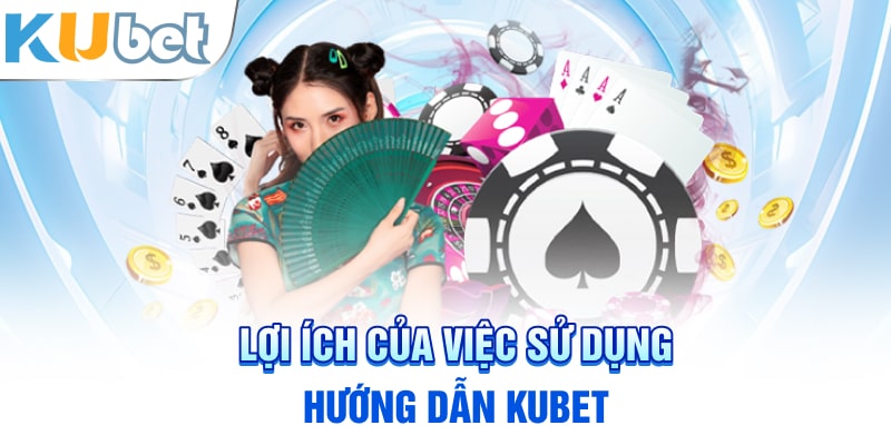 Lợi ích của việc sử dụng hướng dẫn Kubet