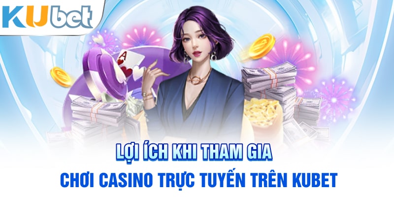 Lợi ích khi tham gia chơi Casino trực tuyến trên KUBET