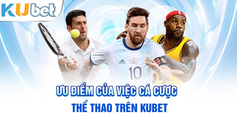 Ưu điểm của việc cá cược thể thao trên KUBET